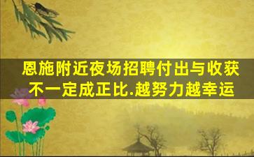 恩施附近夜场招聘付出与收获不一定成正比.越努力越幸运
