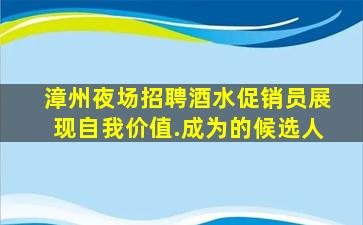 漳州夜场招聘酒水促销员展现自我价值.成为的候选人